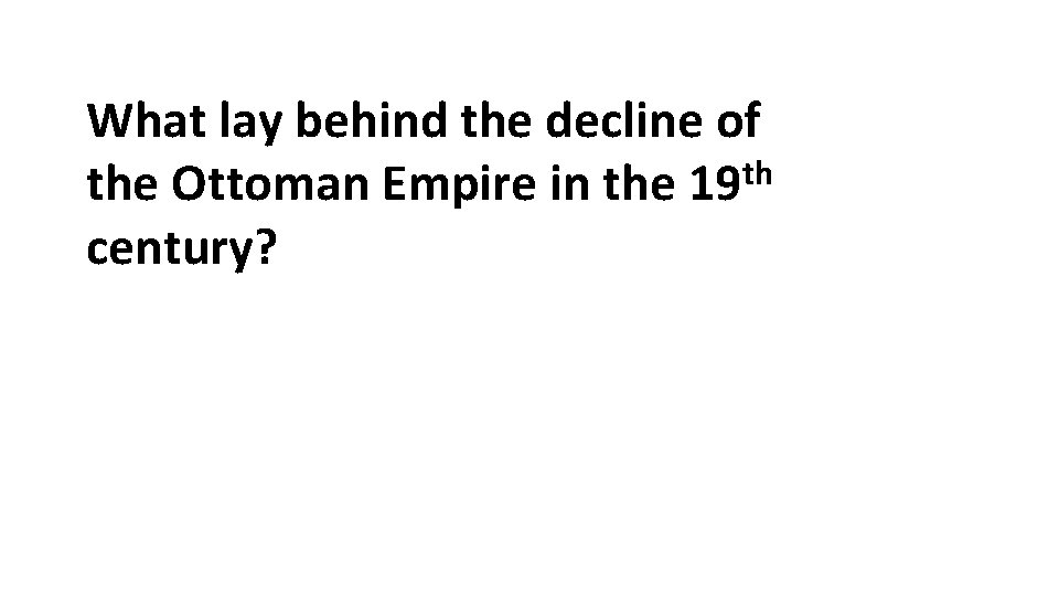 What lay behind the decline of th the Ottoman Empire in the 19 century?
