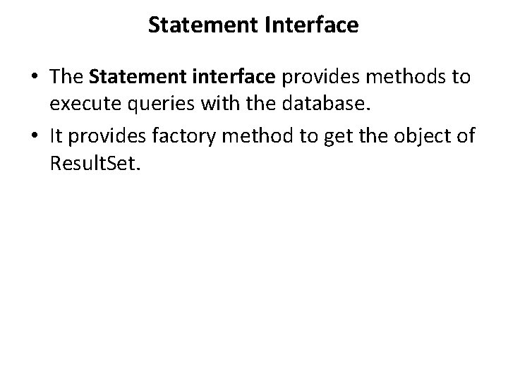 Statement Interface • The Statement interface provides methods to execute queries with the database. Statement Interface • The Statement interface provides methods to execute queries with the database.