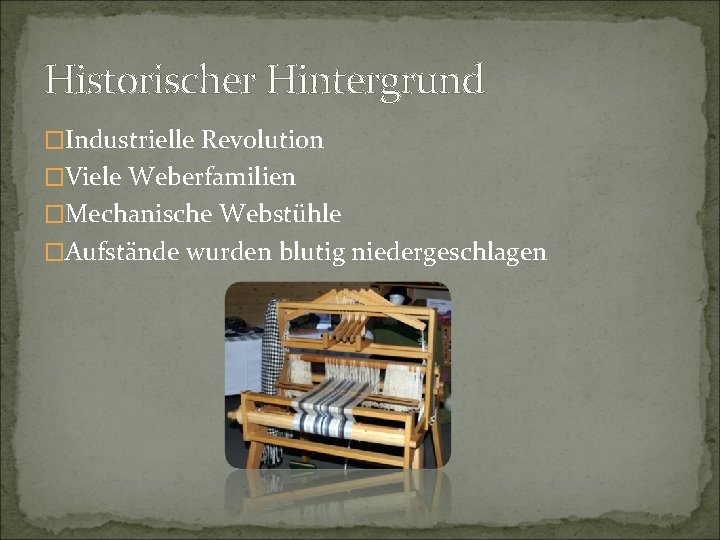 Historischer Hintergrund �Industrielle Revolution �Viele Weberfamilien �Mechanische Webstühle �Aufstände wurden blutig niedergeschlagen 