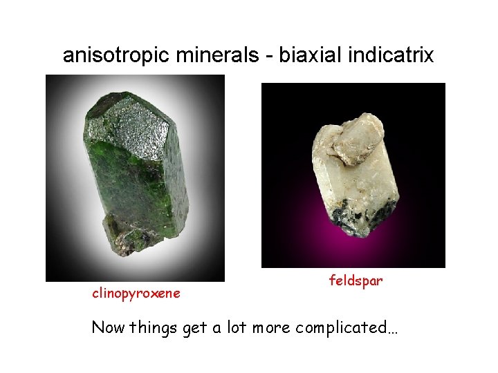 anisotropic minerals - biaxial indicatrix clinopyroxene feldspar Now things get a lot more complicated…