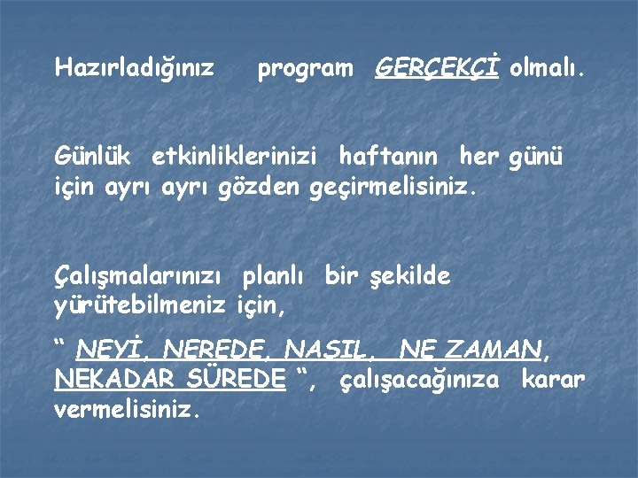 Hazırladığınız program GERÇEKÇİ olmalı. Günlük etkinliklerinizi haftanın her günü için ayrı gözden geçirmelisiniz. Çalışmalarınızı