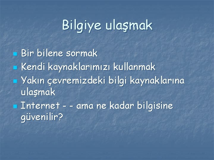 Bilgiye ulaşmak n n Bir bilene sormak Kendi kaynaklarımızı kullanmak Yakın çevremizdeki bilgi kaynaklarına