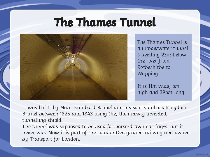 The Thames Tunnel is an underwater tunnel travelling 23 m below the river from