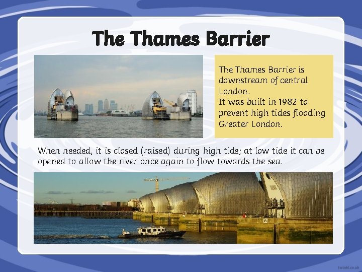 The Thames Barrier is downstream of central London. It was built in 1982 to