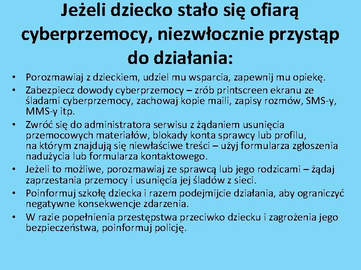 Jeżeli dziecko stało się ofiarą cyberprzemocy, niezwłocznie przystąp do działania: • Porozmawiaj z dzieckiem,