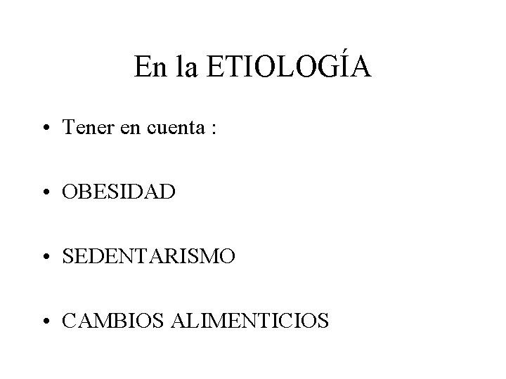 En la ETIOLOGÍA • Tener en cuenta : • OBESIDAD • SEDENTARISMO • CAMBIOS