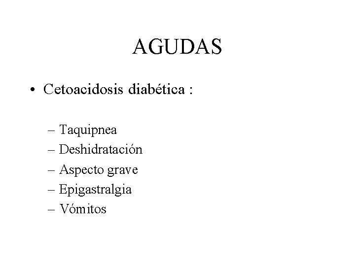 AGUDAS • Cetoacidosis diabética : – Taquipnea – Deshidratación – Aspecto grave – Epigastralgia