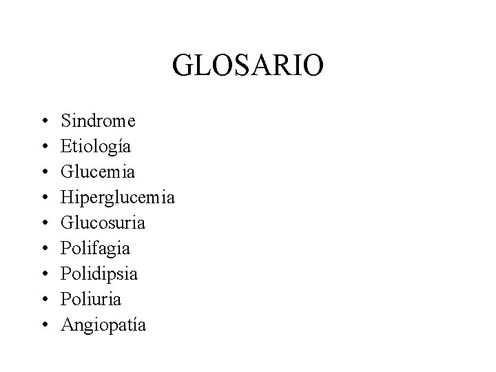 GLOSARIO • • • Sindrome Etiología Glucemia Hiperglucemia Glucosuria Polifagia Polidipsia Poliuria Angiopatía 