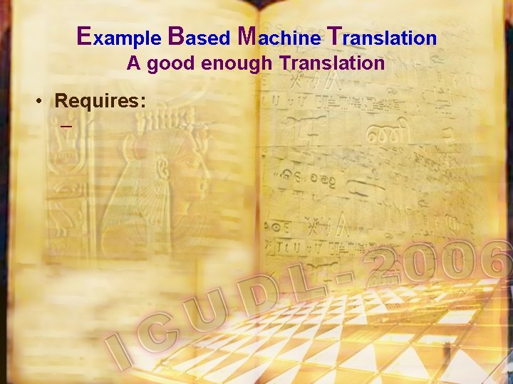 Example Based Machine Translation A good enough Translation • Requires: – 