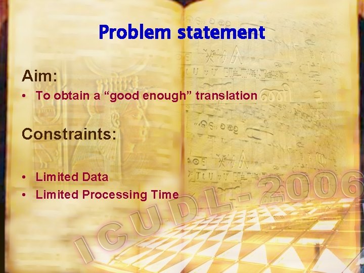 Problem statement Aim: • To obtain a “good enough” translation Constraints: • Limited Data