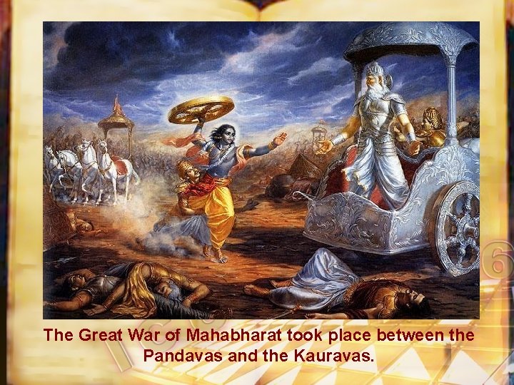 The Great War of Mahabharat took place between the Pandavas and the Kauravas. 