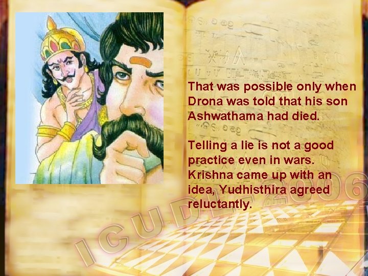 That was possible only when Drona was told that his son Ashwathama had died.