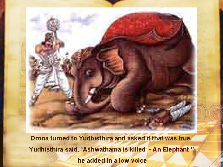 Drona turned to Yudhisthira and asked if that was true. Yudhisthira said, “Ashwathama is