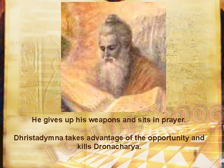 He gives up his weapons and sits in prayer. Dhristadymna takes advantage of the