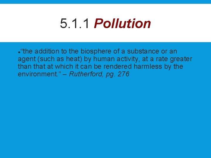 5. 1. 1 Pollution “the addition to the biosphere of a substance or an