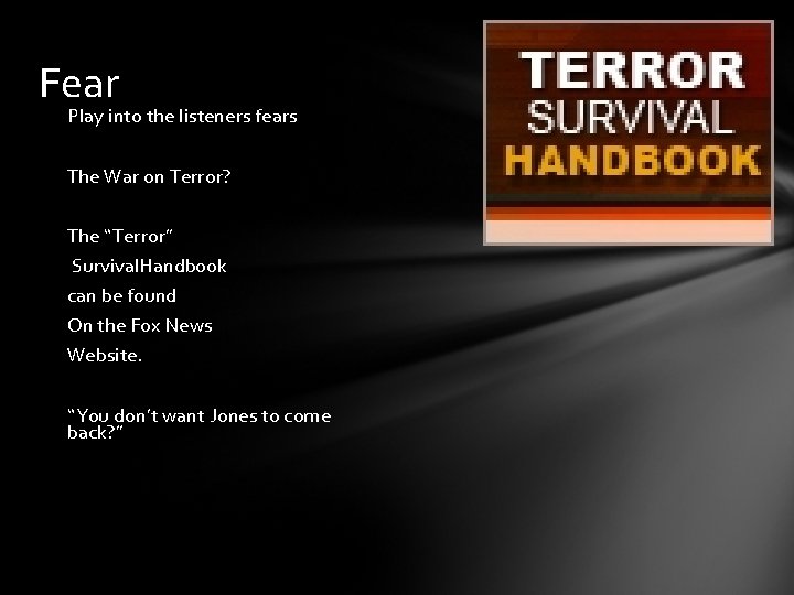 Fear Play into the listeners fears The War on Terror? The “Terror” Survival. Handbook