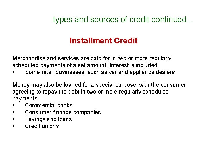 types and sources of credit continued… Installment Credit Merchandise and services are paid for