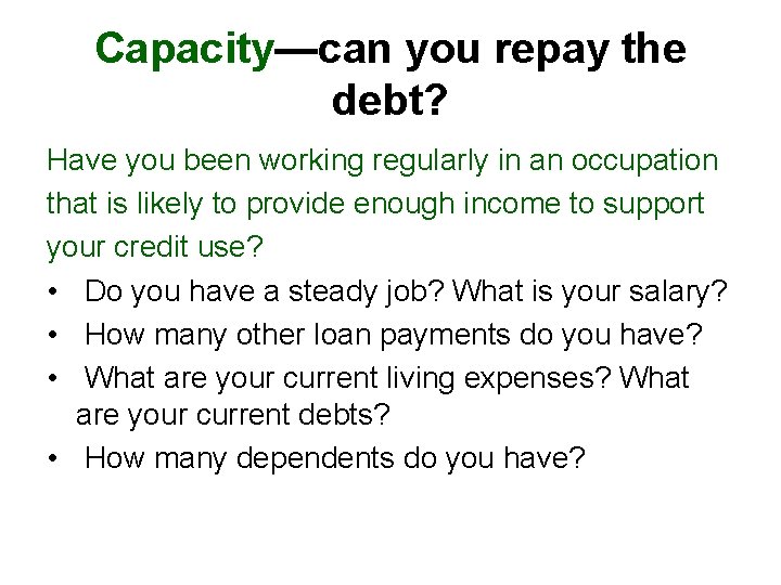 Capacity—can you repay the debt? Have you been working regularly in an occupation that