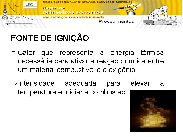 FONTE DE IGNIÇÃO ð Calor que representa a energia térmica necessária para ativar a