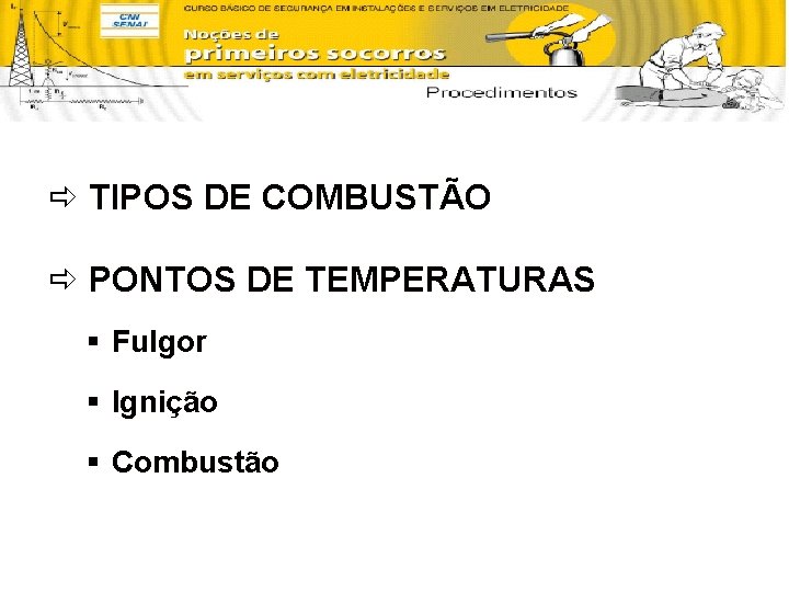 ð TIPOS DE COMBUSTÃO ð PONTOS DE TEMPERATURAS § Fulgor § Ignição § Combustão