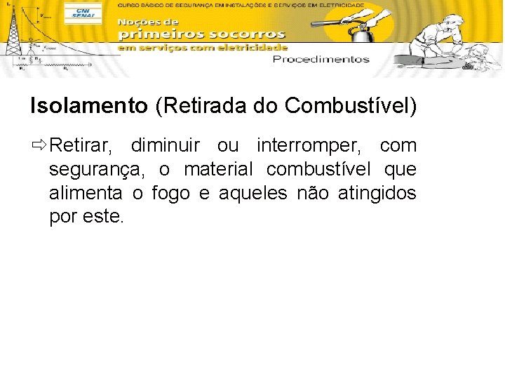 Isolamento (Retirada do Combustível) ð Retirar, diminuir ou interromper, com segurança, o material combustível