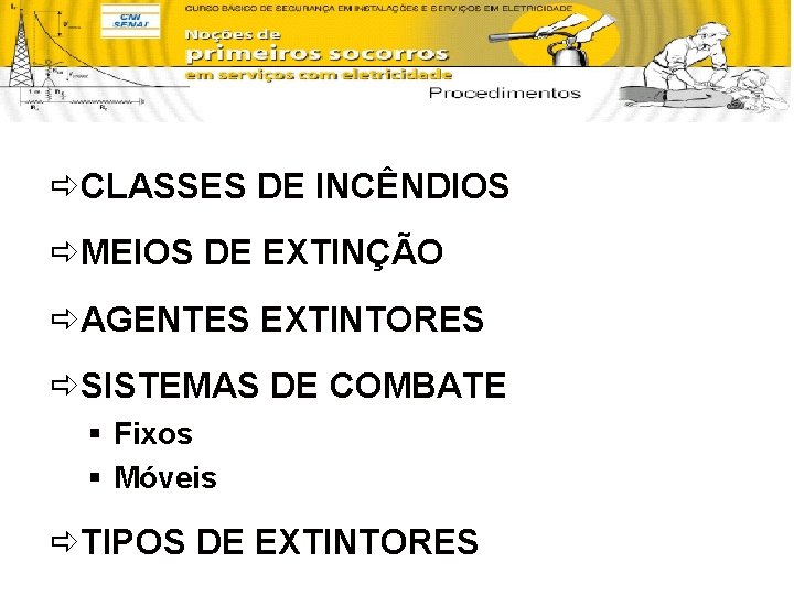 ðCLASSES DE INCÊNDIOS ðMEIOS DE EXTINÇÃO ðAGENTES EXTINTORES ðSISTEMAS DE COMBATE § Fixos §