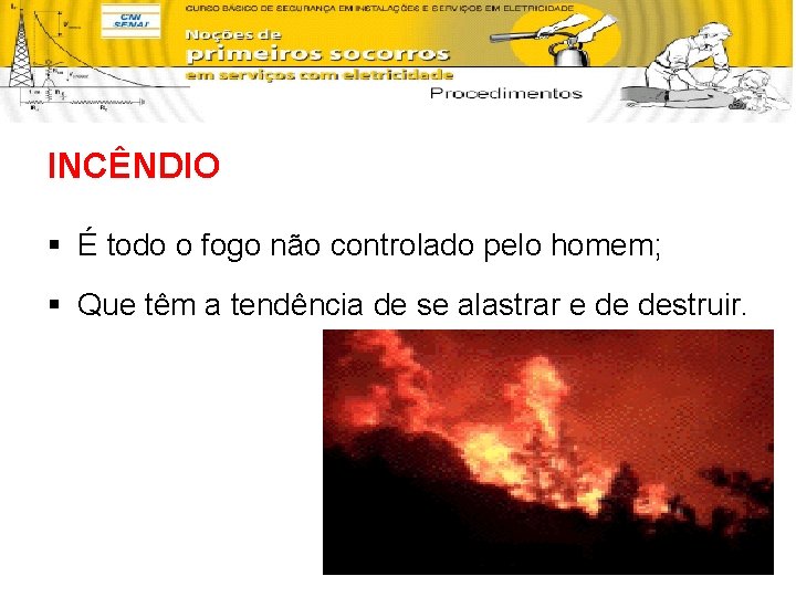 INCÊNDIO § É todo o fogo não controlado pelo homem; § Que têm a