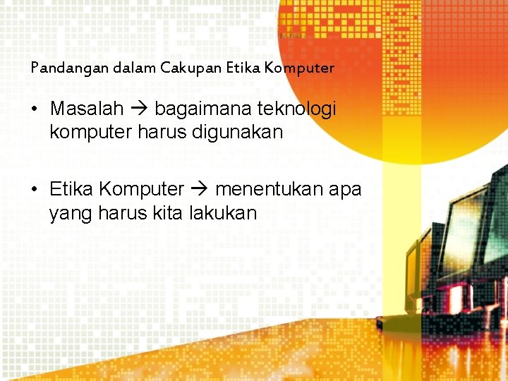 Pandangan dalam Cakupan Etika Komputer • Masalah bagaimana teknologi komputer harus digunakan • Etika Pandangan dalam Cakupan Etika Komputer • Masalah bagaimana teknologi komputer harus digunakan • Etika