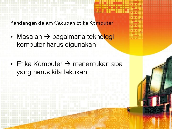 Pandangan dalam Cakupan Etika Komputer • Masalah bagaimana teknologi komputer harus digunakan • Etika