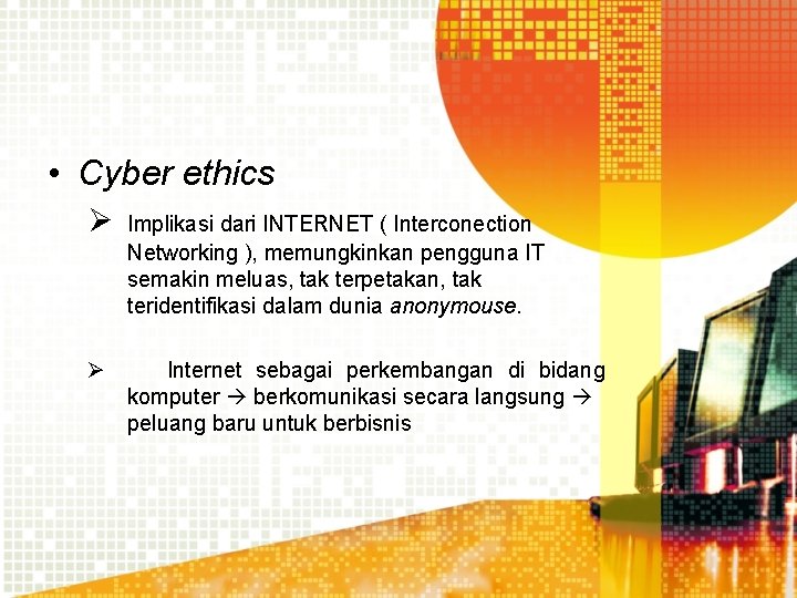  • Cyber ethics Ø Implikasi dari INTERNET ( Interconection Networking ), memungkinkan pengguna