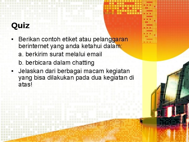 Quiz • Berikan contoh etiket atau pelanggaran berinternet yang anda ketahui dalam: a. berkirim Quiz • Berikan contoh etiket atau pelanggaran berinternet yang anda ketahui dalam: a. berkirim