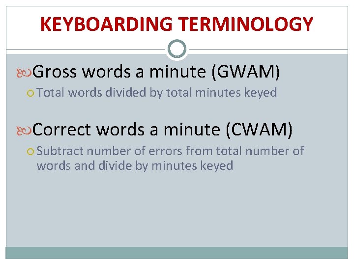 KEYBOARDING TERMINOLOGY Gross words a minute (GWAM) Total words divided by total minutes keyed