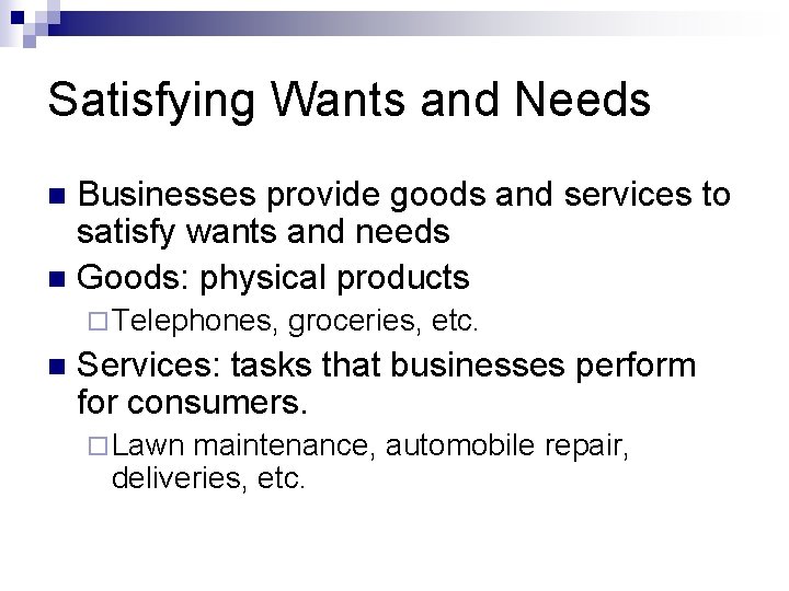 Satisfying Wants and Needs Businesses provide goods and services to satisfy wants and needs Satisfying Wants and Needs Businesses provide goods and services to satisfy wants and needs