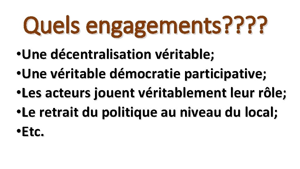 Quels engagements? ? • Une décentralisation véritable; • Une véritable démocratie participative; • Les