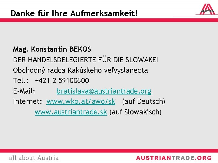 Danke für Ihre Aufmerksamkeit! Mag. Konstantin BEKOS DER HANDELSDELEGIERTE FÜR DIE SLOWAKEI Obchodný radca