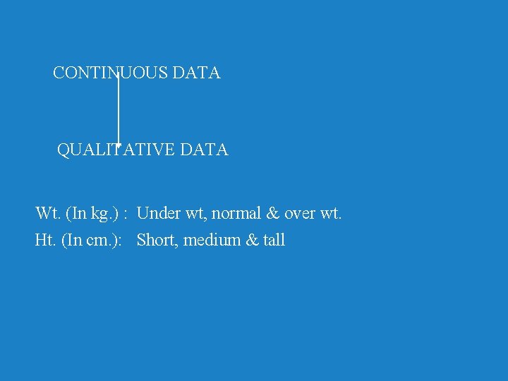 CONTINUOUS DATA QUALITATIVE DATA Wt. (In kg. ) : Under wt, normal & over