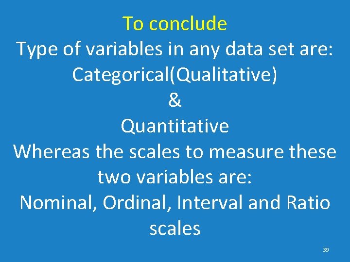 To conclude Type of variables in any data set are: Categorical(Qualitative) & Quantitative Whereas