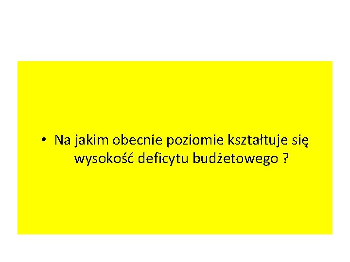  • Na jakim obecnie poziomie kształtuje się wysokość deficytu budżetowego ? 