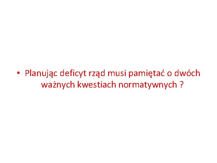  • Planując deficyt rząd musi pamiętać o dwóch ważnych kwestiach normatywnych ? 