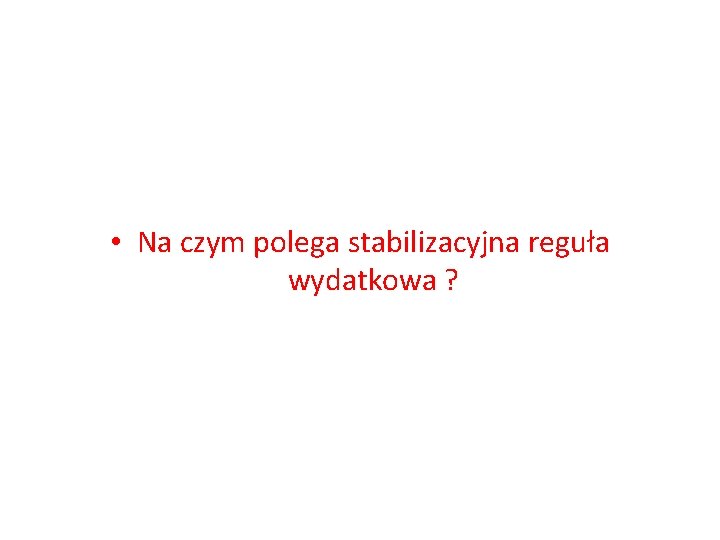  • Na czym polega stabilizacyjna reguła wydatkowa ? 