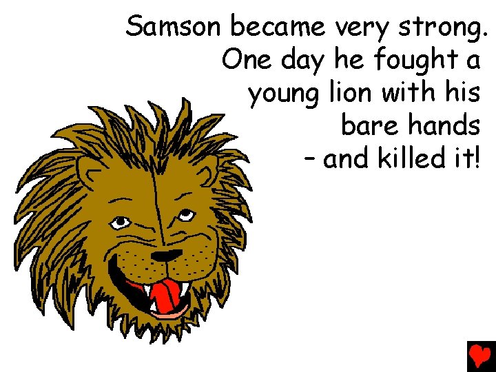 Samson became very strong. One day he fought a young lion with his bare