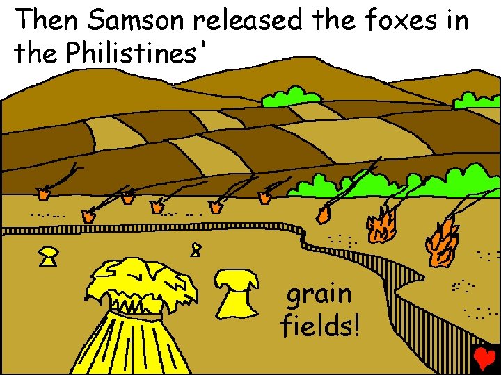 Then Samson released the foxes in the Philistines' grain fields! 