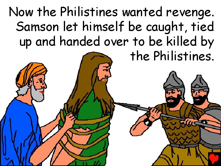 Now the Philistines wanted revenge. Samson let himself be caught, tied up and handed