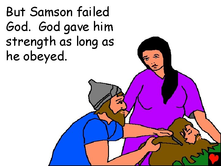 But Samson failed God gave him strength as long as he obeyed. 