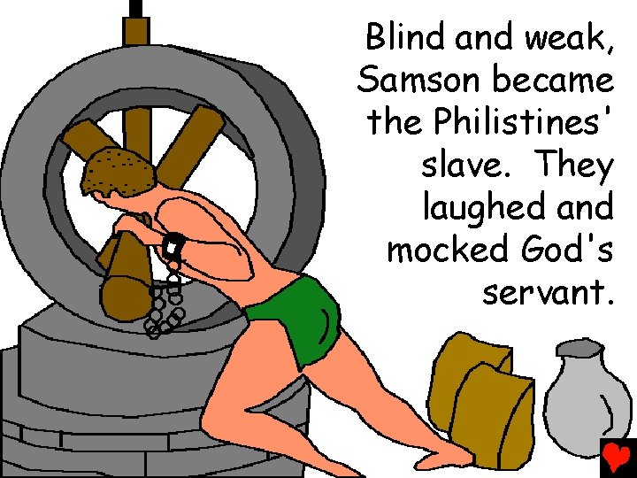 Blind and weak, Samson became the Philistines' slave. They laughed and mocked God's servant.
