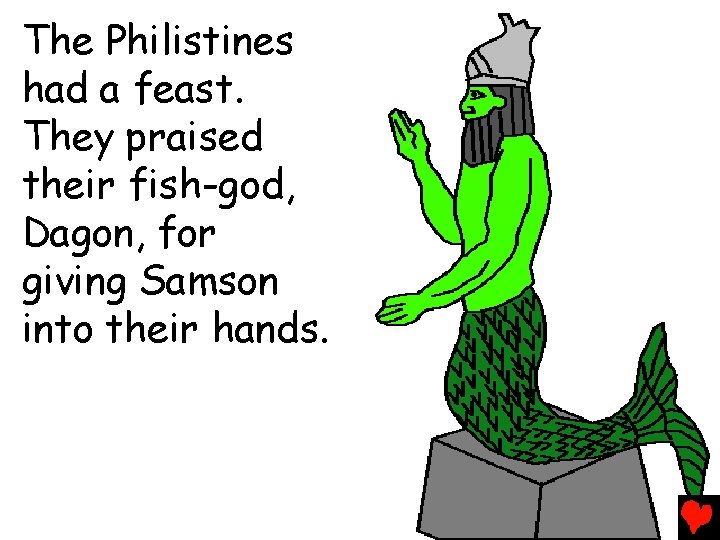 The Philistines had a feast. They praised their fish-god, Dagon, for giving Samson into