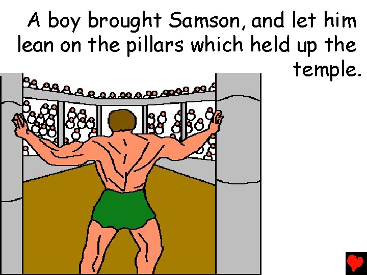 A boy brought Samson, and let him lean on the pillars which held up