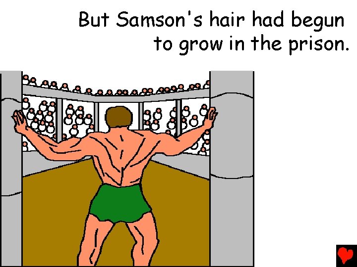 But Samson's hair had begun to grow in the prison. 