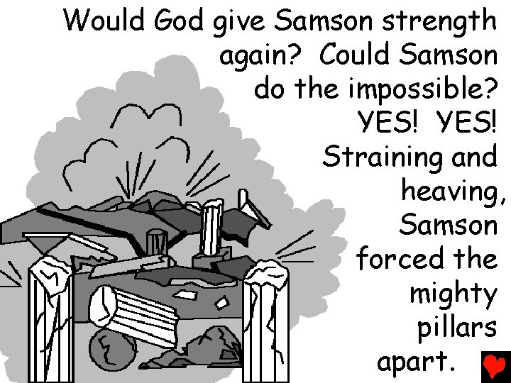 Would God give Samson strength again? Could Samson do the impossible? YES! Straining and