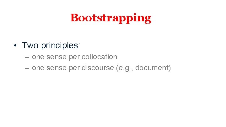 Bootstrapping • Two principles: – one sense per collocation – one sense per discourse